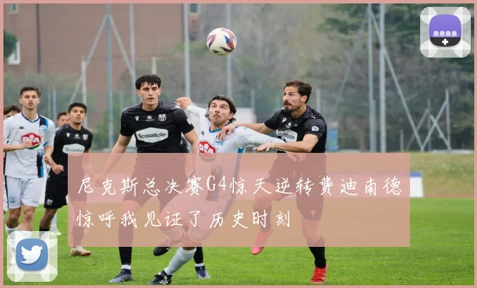 尼克斯总决赛G4惊天逆转费迪南德惊呼我见证了历史时刻