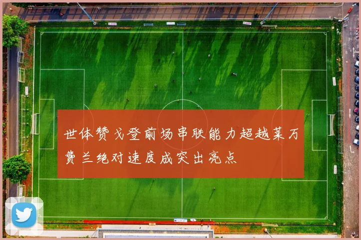 世体赞戈登前场串联能力超越莱万费兰绝对速度成突出亮点