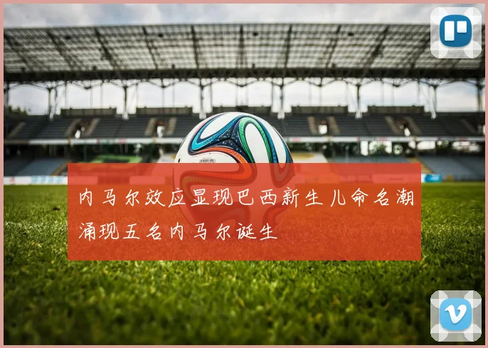 内马尔效应显现巴西新生儿命名潮涌现五名内马尔诞生