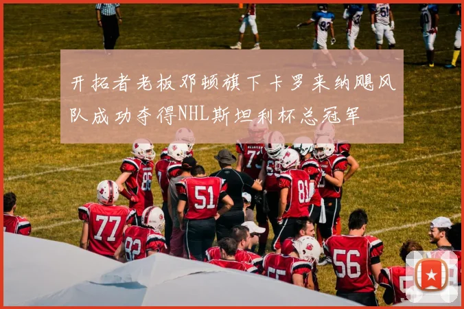 开拓者老板邓顿旗下卡罗来纳飓风队成功夺得NHL斯坦利杯总冠军