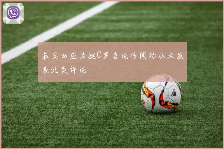 菲戈回应力挺C罗言论传闻称从未发表此类评论