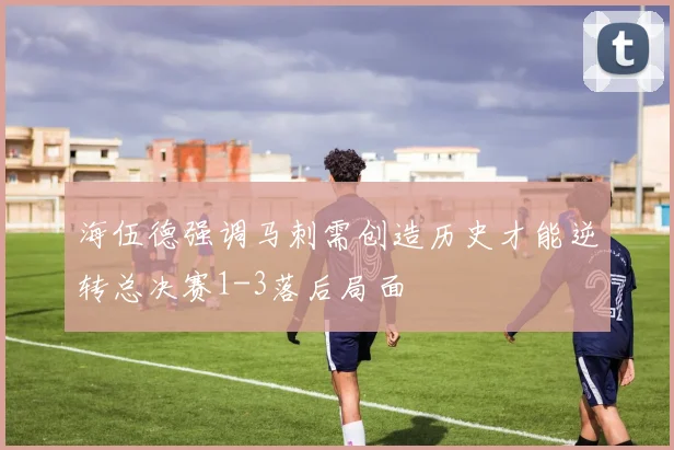 海伍德强调马刺需创造历史才能逆转总决赛1-3落后局面