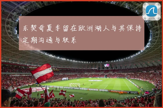 东契奇夏季留在欧洲湖人与其保持定期沟通与联系