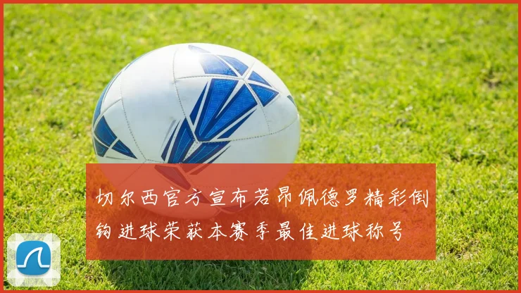 切尔西官方宣布若昂佩德罗精彩倒钩进球荣获本赛季最佳进球称号